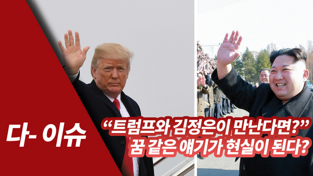 [영상]“트럼프와 김정은이 만난다면?”, 꿈같은 얘기가 현실이 된다?