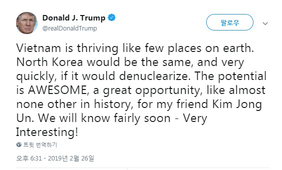 도널드 트럼프 미국 대통령은 27일 자신의 트위터에서 김정은 북한 국무우위원장을 ‘내 친구’라고 칭하는 등 친근감을 드러내며 북한이 비핵화한다면 매우 빠른 속도로 베트남처럼 번영하게 될 것이라고 밝혔다./트럼프 대통령 트위터 캡쳐
