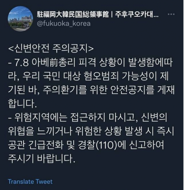 아베 신조 일본 전 총리가 피살 당한 후 주후쿠오카 대한민국 총영사관의 공식 소셜네트워크서비스 계정에는 ‘신변안전 주의 공지’가 게시됐다. 다만 일본인과 한국인의 반발로 인해 현재 이 글은 삭제된 상태다. 트위터 캡처