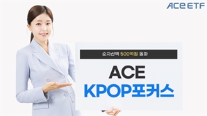 한투운용 ACE KPOP포커스 ETF, 순자산액 500억 돌파