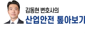 [김동현 변호사의 산업안전 톺아보기] 중대재해법상 ‘건설업’은 공사인가, 업자인가?